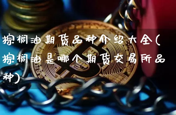 棕榈油期货品种介绍大全(棕榈油是哪个期货交易所品种)_黄金直播_第1张_诸葛期货直播室 棕榈油期货品种介绍大全(棕榈油是哪个期货交易所品种)_https://m.zghnxxa.com_黄金直播_第1张