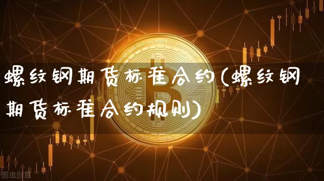 螺纹钢期货标准合约(螺纹钢期货标准合约规则)_https://m.zghnxxa.com_纳指期货_第1张