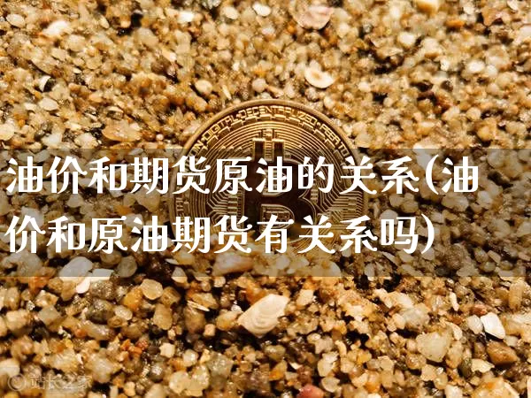 油价和期货原油的关系(油价和原油期货有关系吗)_https://m.zghnxxa.com_期货资讯_第1张