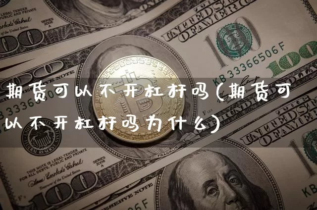 期货可以不开杠杆吗(期货可以不开杠杆吗为什么)_期货资讯_第1张_诸葛期货直播室 期货可以不开杠杆吗(期货可以不开杠杆吗为什么)_https://m.zghnxxa.com_期货资讯_第1张