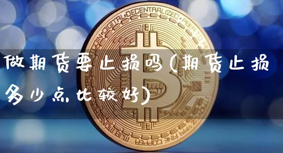 做期货要止损吗(期货止损多少点比较好)_恒指期货_第1张_诸葛期货直播室 做期货要止损吗(期货止损多少点比较好)_https://m.zghnxxa.com_恒指期货_第1张