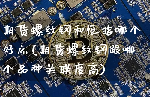 期货螺纹钢和恒指哪个好点(期货螺纹钢跟哪个品种关联度高)_https://m.zghnxxa.com_纳指期货_第1张
