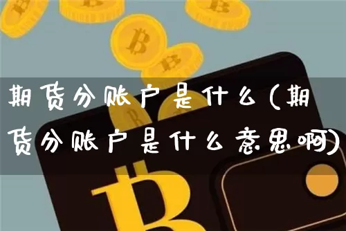 期货分账户是什么(期货分账户是什么意思啊)_股指期货_第1张_诸葛期货直播室 期货分账户是什么(期货分账户是什么意思啊)_https://m.zghnxxa.com_股指期货_第1张
