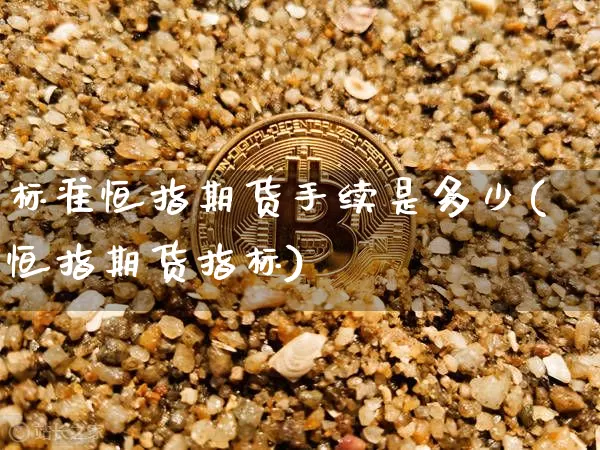 标准恒指期货手续是多少(恒指期货指标)_https://m.zghnxxa.com_期货资讯_第1张
