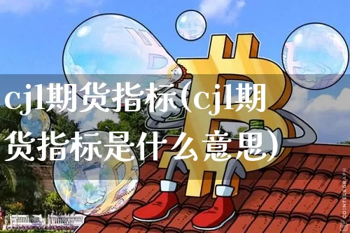 cjl期货指标(cjl期货指标是什么意思)_https://m.zghnxxa.com_股指期货_第1张