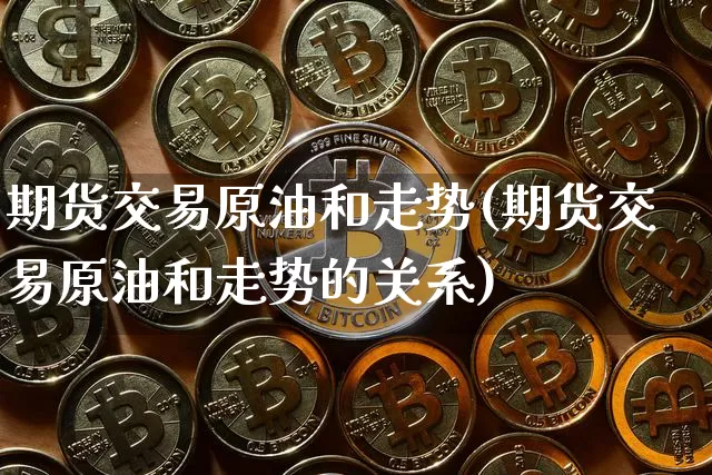 期货交易原油和走势(期货交易原油和走势的关系)_https://m.zghnxxa.com_恒指期货_第1张