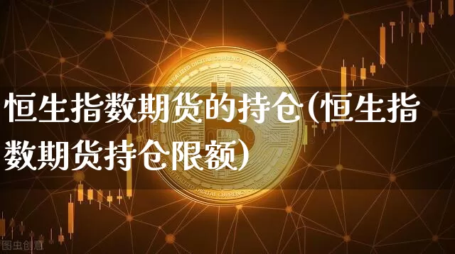 恒生指数期货的持仓(恒生指数期货持仓限额)_https://m.zghnxxa.com_原油直播_第1张