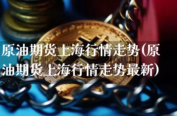 原油期货上海行情走势(原油期货上海行情走势最新)_https://m.zghnxxa.com_恒指期货_第1张