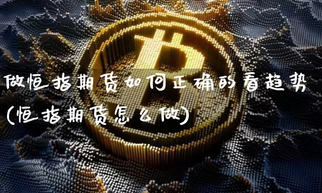 做恒指期货如何正确的看趋势(恒指期货怎么做)_股指期货_第1张_诸葛期货直播室 做恒指期货如何正确的看趋势(恒指期货怎么做)_https://m.zghnxxa.com_股指期货_第1张