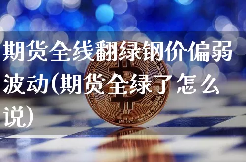 期货全线翻绿钢价偏弱波动(期货全绿了怎么说)_https://m.zghnxxa.com_原油直播_第1张