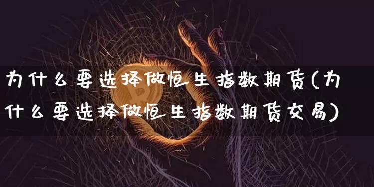 为什么要选择做恒生指数期货(为什么要选择做恒生指数期货交易)_https://m.zghnxxa.com_期货资讯_第1张