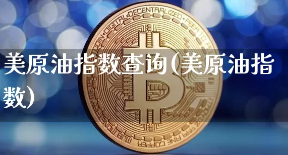 美原油指数查询(美原油指数)_https://m.zghnxxa.com_黄金直播_第1张