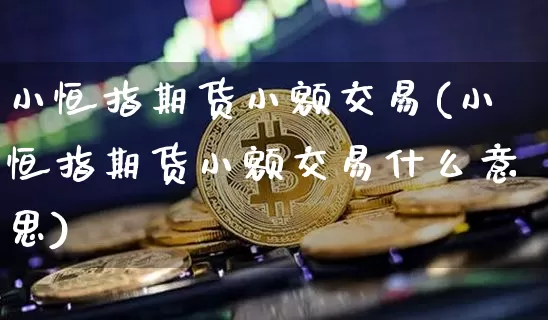 小恒指期货小额交易(小恒指期货小额交易什么意思)_https://m.zghnxxa.com_黄金直播_第1张
