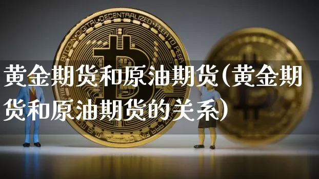 黄金期货和原油期货(黄金期货和原油期货的关系)_https://m.zghnxxa.com_黄金直播_第1张