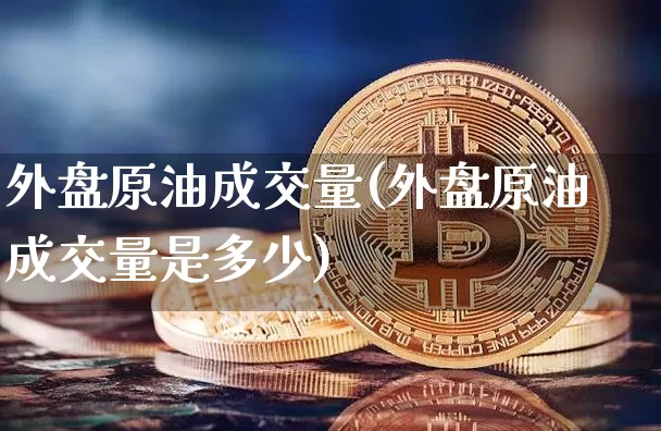 外盘原油成交量(外盘原油成交量是多少)_股指期货_第1张_诸葛期货直播室 外盘原油成交量(外盘原油成交量是多少)_https://m.zghnxxa.com_股指期货_第1张