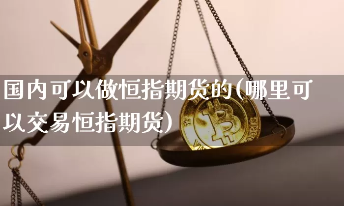 国内可以做恒指期货的(哪里可以交易恒指期货)_https://m.zghnxxa.com_黄金直播_第1张