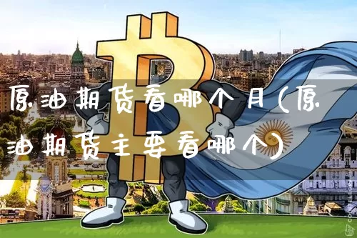 原油期货看哪个月(原油期货主要看哪个)_https://m.zghnxxa.com_纳指期货_第1张