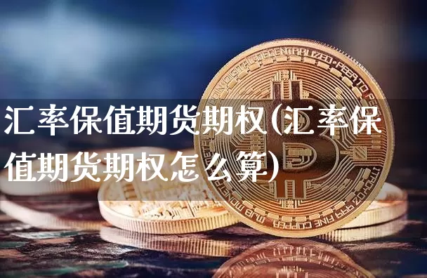 汇率保值期货期权(汇率保值期货期权怎么算)_恒指期货_第1张_诸葛期货直播室 汇率保值期货期权(汇率保值期货期权怎么算)_https://m.zghnxxa.com_恒指期货_第1张