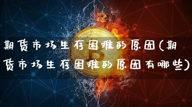 期货市场生存困难的原因(期货市场生存困难的原因有哪些)_https://m.zghnxxa.com_恒指期货_第1张