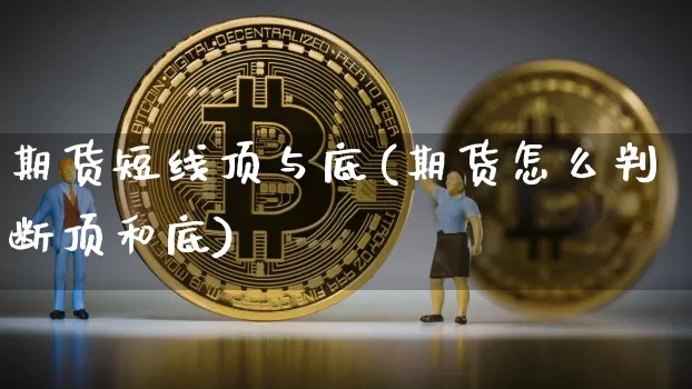 期货短线顶与底(期货怎么判断顶和底)_https://m.zghnxxa.com_恒指期货_第1张