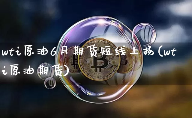 wti原油6月期货短线上扬(wti原油期货)_天然气期货_第1张_诸葛期货直播室 wti原油6月期货短线上扬(wti原油期货)_https://m.zghnxxa.com_天然气期货_第1张