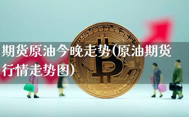 期货原油今晚走势(原油期货行情走势图)_https://m.zghnxxa.com_恒指期货_第1张