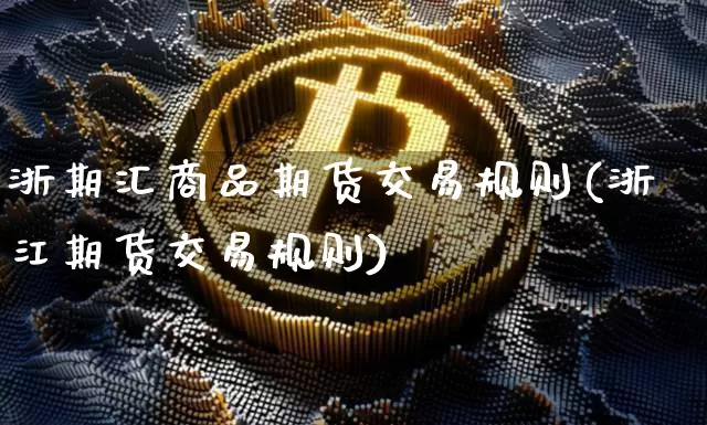 浙期汇商品期货交易规则(浙江期货交易规则)_期货资讯_第1张_诸葛期货直播室 浙期汇商品期货交易规则(浙江期货交易规则)_https://m.zghnxxa.com_期货资讯_第1张