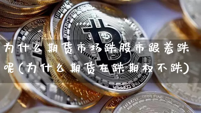 为什么期货市场跌股市跟着跌呢(为什么期货在跌期权不跌)_https://m.zghnxxa.com_黄金直播_第1张