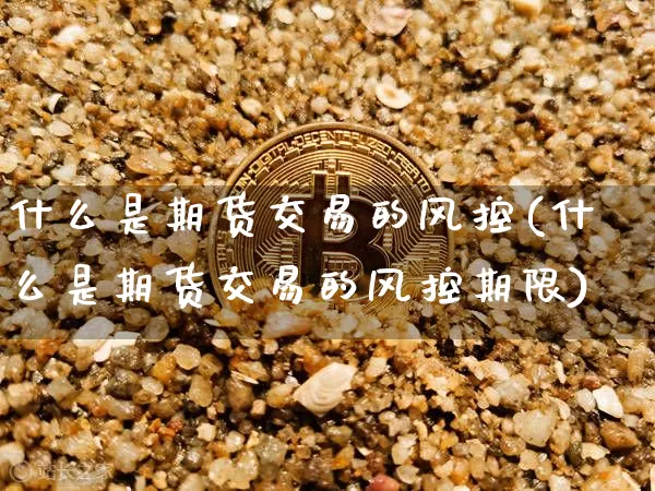 什么是期货交易的风控(什么是期货交易的风控期限)_https://m.zghnxxa.com_恒指期货_第1张