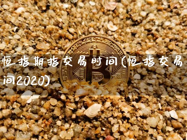 恒指期指交易时间(恒指交易时间2020)_https://m.zghnxxa.com_原油直播_第1张