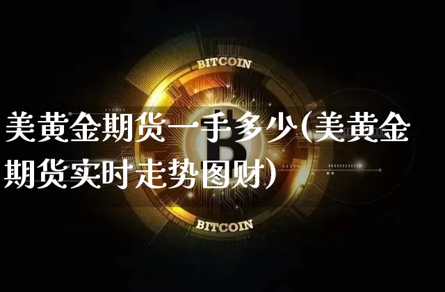 美黄金期货一手多少(美黄金期货实时走势图财)_https://m.zghnxxa.com_天然气期货_第1张