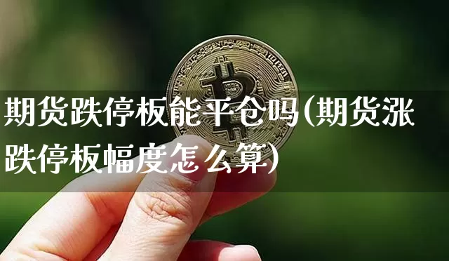 期货跌停板能平仓吗(期货涨跌停板幅度怎么算)_https://m.zghnxxa.com_期货资讯_第1张
