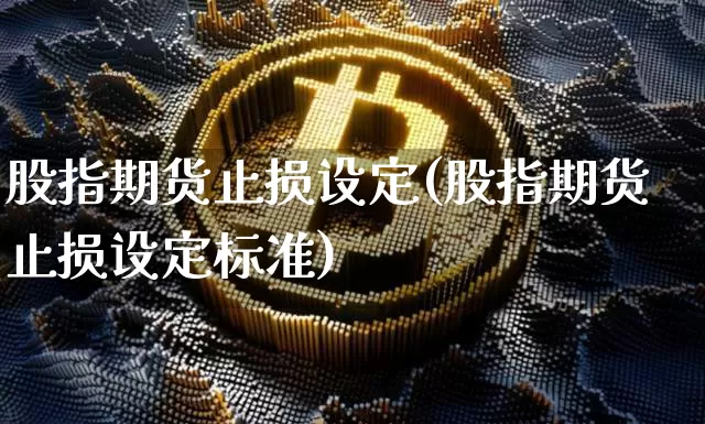 股指期货止损设定(股指期货止损设定标准)_期货资讯_第1张_诸葛期货直播室 股指期货止损设定(股指期货止损设定标准)_https://m.zghnxxa.com_期货资讯_第1张