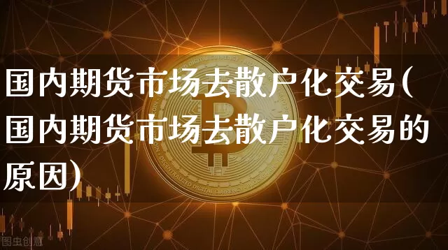 国内期货市场去散户化交易(国内期货市场去散户化交易的原因)_https://m.zghnxxa.com_恒指期货_第1张