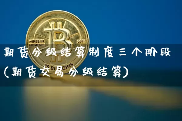期货分级结算制度三个阶段(期货交易分级结算)_https://m.zghnxxa.com_股指期货_第1张
