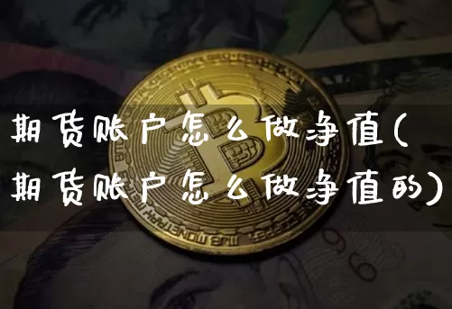期货账户怎么做净值(期货账户怎么做净值的)_原油直播_第1张_诸葛期货直播室 期货账户怎么做净值(期货账户怎么做净值的)_https://m.zghnxxa.com_原油直播_第1张