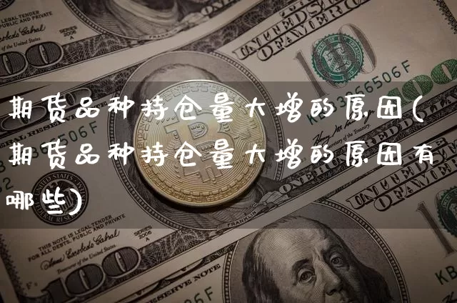 期货品种持仓量大增的原因(期货品种持仓量大增的原因有哪些)_https://m.zghnxxa.com_股指期货_第1张