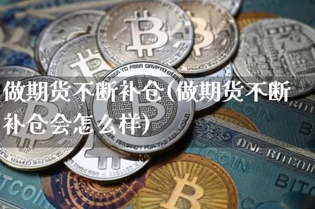 做期货不断补仓(做期货不断补仓会怎么样)_https://m.zghnxxa.com_纳指期货_第1张