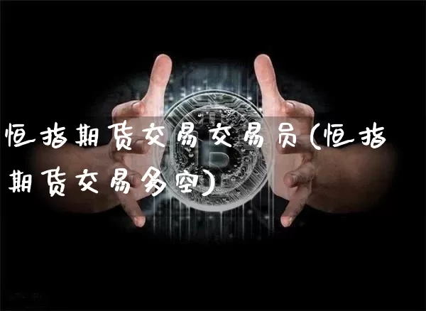 恒指期货交易交易员(恒指期货交易多空)_https://m.zghnxxa.com_黄金直播_第1张