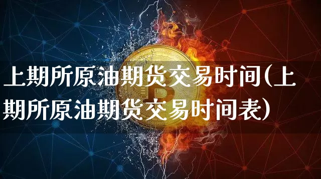 上期所原油期货交易时间(上期所原油期货交易时间表)_https://m.zghnxxa.com_期货资讯_第1张
