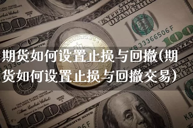 期货如何设置止损与回撤(期货如何设置止损与回撤交易)_https://m.zghnxxa.com_期货资讯_第1张
