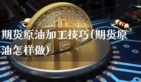 期货原油加工技巧(期货原油怎样做)_https://m.zghnxxa.com_天然气期货_第1张