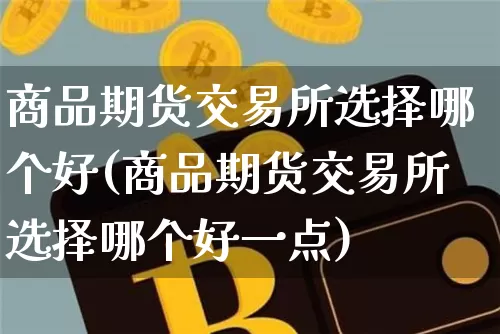 商品期货交易所选择哪个好(商品期货交易所选择哪个好一点)_https://m.zghnxxa.com_恒指期货_第1张