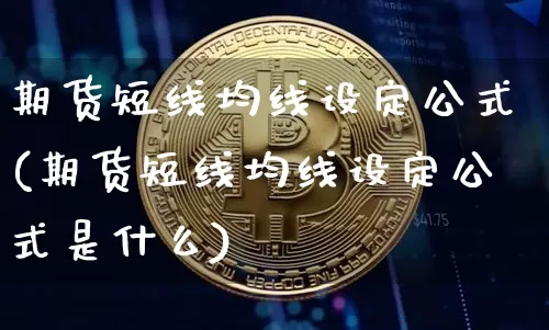 期货短线均线设定公式(期货短线均线设定公式是什么)_天然气期货_第1张_诸葛期货直播室 期货短线均线设定公式(期货短线均线设定公式是什么)_https://m.zghnxxa.com_天然气期货_第1张
