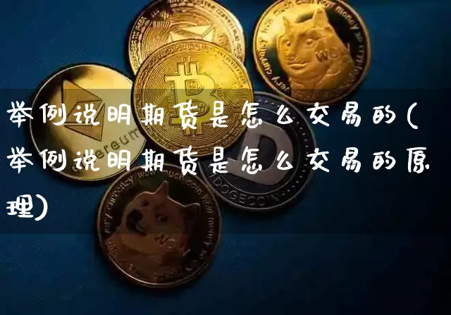 举例说明期货是怎么交易的(举例说明期货是怎么交易的原理)_https://m.zghnxxa.com_原油直播_第1张