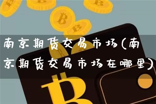 南京期货交易市场(南京期货交易市场在哪里)_https://m.zghnxxa.com_天然气期货_第1张