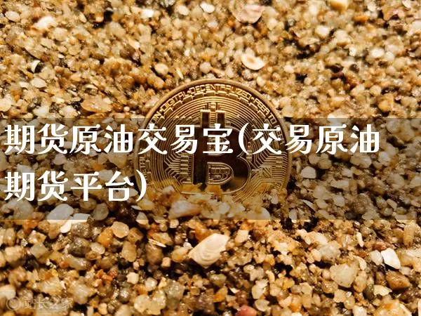 期货原油交易宝(交易原油期货平台)_https://m.zghnxxa.com_股指期货_第1张