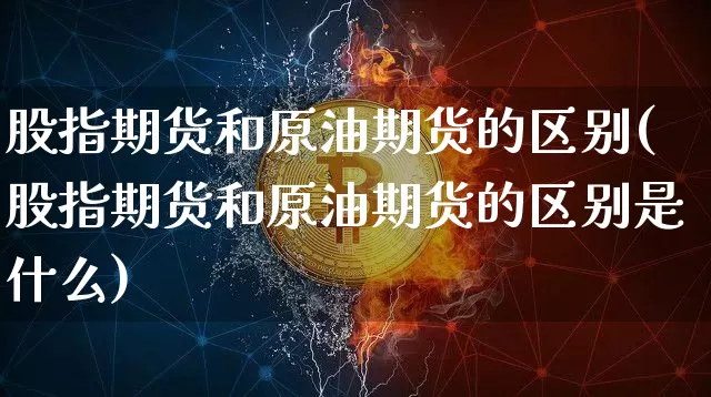 股指期货和原油期货的区别(股指期货和原油期货的区别是什么)_股指期货_第1张_诸葛期货直播室 股指期货和原油期货的区别(股指期货和原油期货的区别是什么)_https://m.zghnxxa.com_股指期货_第1张