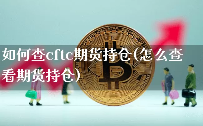 如何查cftc期货持仓(怎么查看期货持仓)_恒指期货_第1张_诸葛期货直播室 如何查cftc期货持仓(怎么查看期货持仓)_https://m.zghnxxa.com_恒指期货_第1张