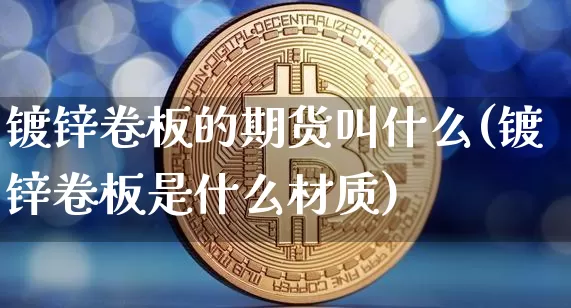 镀锌卷板的期货叫什么(镀锌卷板是什么材质)_天然气期货_第1张_诸葛期货直播室 镀锌卷板的期货叫什么(镀锌卷板是什么材质)_https://m.zghnxxa.com_天然气期货_第1张